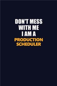 Don't Mess With Me I Am A Production Scheduler