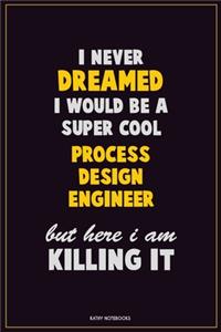 I Never Dreamed I would Be A Super Cool Process Design Engineer But Here I Am Killing It