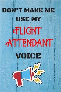 DON'T MAKE ME USE MY Flight attendant VOICE, Funny Flight attendant Notebook Gift