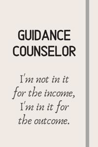 Guidance Counselor - I'm not in it for the income, I'm in it for the outcome.