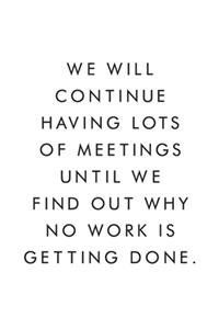 We Will Continue Having Lots Of Meetings Until We Find Out Why No Work Is Getting Done.