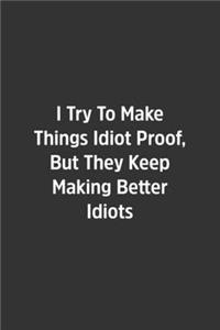I Try To Make Things Idiot Proof, But They Keep Making Better Idiots.