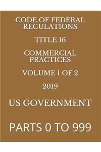 Code of Federal Regulations Title 16 Commercial Practices Volume 1 of 2 2019