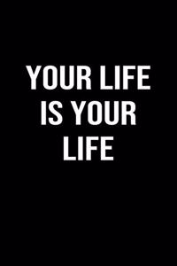 Your Life is Your Life