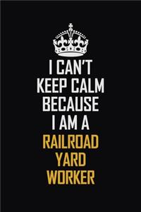 I Can't Keep Calm Because I Am A Railroad Yard Worker