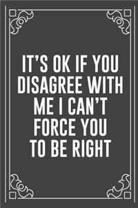 It's Ok If You Disagree with Me I Can't Force You to Be Right