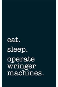 eat. sleep. operate wringer machines. - Lined Notebook