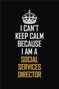 I Can't Keep Calm Because I Am A Social Services Director