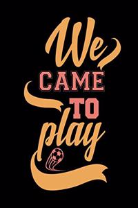 We Came To Play