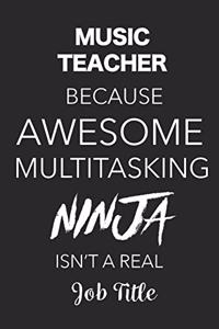 Music Teacher Because Awesome Multitasking Ninja Isn't A Real Job Title