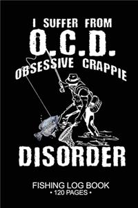 I Suffer From O.C.D. Obsessive Crappie Disorder Fishing Log Book 120 Pages