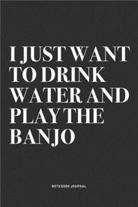 I Just Want To Drink Water And Play The Banjo