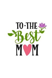 To the Best Mom: Greatest Mom Ever 150 Lined Journal Pages Planner Diary Notebook Featuring Pink Heart and Purple Flower on the Cover