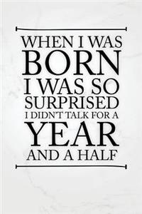 When I Was Born I Was So Surprised I Didnt Talk for a Year and a Half