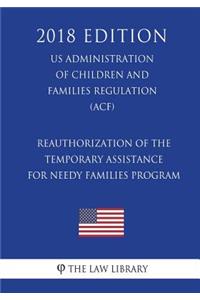 Reauthorization of the Temporary Assistance for Needy Families Program (US Administration of Children and Families Regulation) (ACF) (2018 Edition)