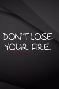 Don't lose your fire.