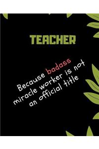 TEACHER Because Badass Miracle Worker Is Not An Official Title