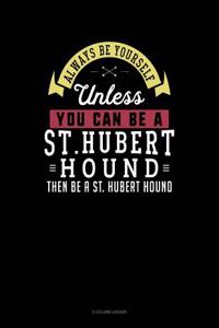 Always Be Yourself Unless You Can Be a St. Hubert Hound Then Be a St. Hubert Hound