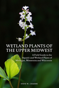 Wetland Plants of the Upper Midwest: A Field Guide to the Aquatic and Wetland Plants of Michigan, Minnesota and Wisconsin