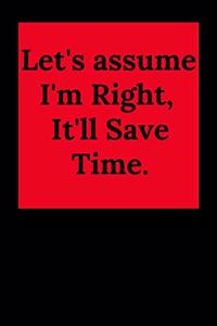 Let's Assume I'm Right, It'll Save Time.