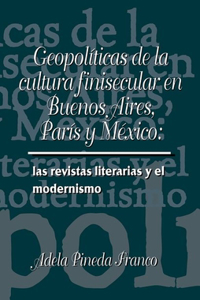 Geopolíticas de la Cultura Finesecular En Buenos Aires, París Y México: Las Revistas Literarias Y El Modernismo