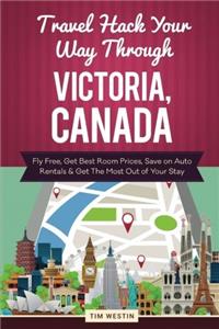 Travel Hack Your Way Through Victoria, Canada: Fly Free, Get Best Room Prices, Save on Auto Rentals & Get the Most Out of Your Stay