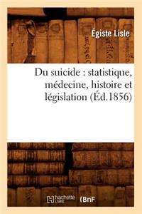 Du Suicide: Statistique, Médecine, Histoire Et Législation (Éd.1856)