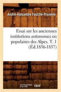 Essai Sur Les Anciennes Institutions Autonomes Ou Populaires Des Alpes. T. 1 (Éd.1856-1857)