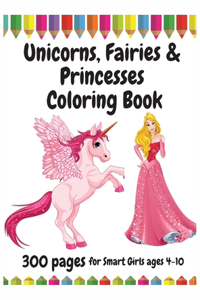 300 Pages Unicorns, Fairies and Princesses Coloring Book for Smart Girls, ages 4 - 10