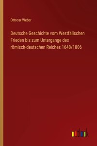 Deutsche Geschichte vom Westfälischen Frieden bis zum Untergange des römisch-deutschen Reiches 1648/1806