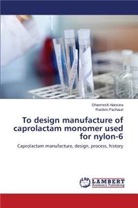 To design manufacture of caprolactam monomer used for nylon-6