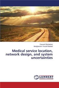 Medical service location, network design, and system uncertainties