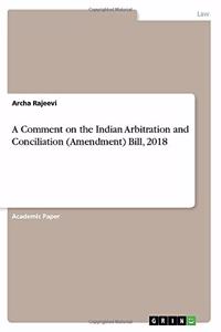 A Comment on the Indian Arbitration and Conciliation (Amendment) Bill, 2018