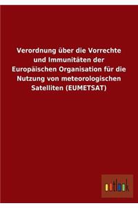 Verordnung Uber Die Vorrechte Und Immunitaten Der Europaischen Organisation Fur Die Nutzung Von Meteorologischen Satelliten (Eumetsat)