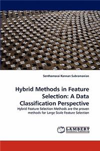 Hybrid Methods in Feature Selection: A Data Classification Perspective