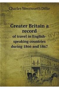 Greater Britain a Record of Travel in English-Speaking Countries During 1866 and 1867