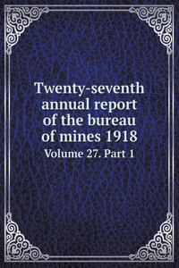 Twenty-seventh annual report of the bureau of mines 1918 Volume 27. Part 1