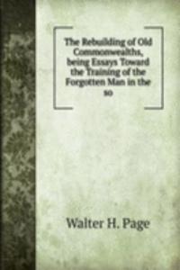 Rebuilding of Old Commonwealths, being Essays Toward the Training of the Forgotten Man in the so