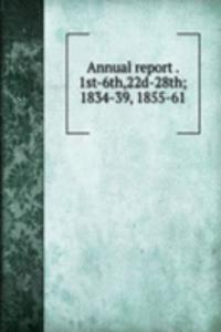 Annual report . 1st-6th,22d-28th; 1834-39, 1855-61