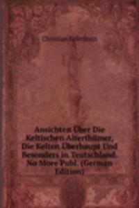 Ansichten Uber Die Keltischen Alterthumer, Die Kelten Uberhaupt Und Besonders in Teutschland. No More Publ. (German Edition)