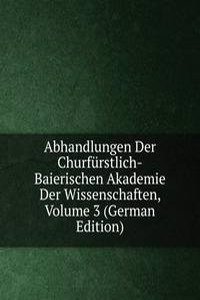 Abhandlungen Der Churfurstlich-Baierischen Akademie Der Wissenschaften, Volume 3 (German Edition)