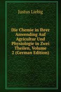 Die Chemie in Ihrer Anwending Auf Agricultur Und Physiologie in Zwei Theilen, Volume 2 (German Edition)