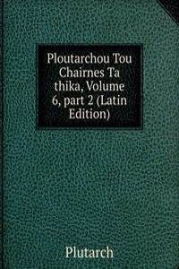 Ploutarchou Tou Chairnes Ta thika, Volume 6, part 2 (Latin Edition)