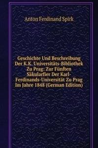 Geschichte Und Beschreibung Der K.K. Universitats-Bibliothek Zu Prag: Zur Funften Sakularfier Der Karl-Ferdinands-Universitat Zu Prag Im Jahre 1848 (German Edition)