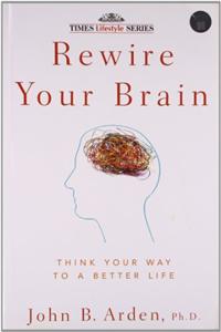 Rewire Your Brain: Think Your Way To A Better Life