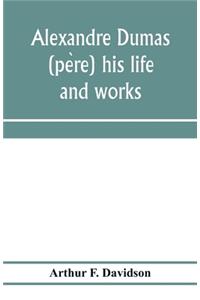 Alexandre Dumas (père) his life and works