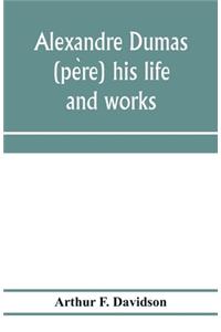 Alexandre Dumas (père) his life and works