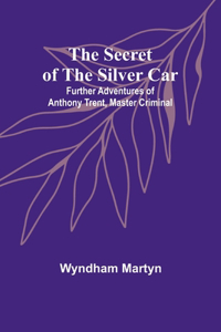 Secret of the Silver Car; Further Adventures of Anthony Trent, Master Criminal