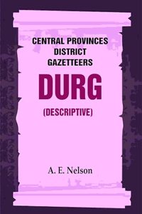 Central Provinces District Gazetteers: Durg (Descriptive) 12th, Vol. A [Hardcover]