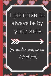 I promise to always be by yourside(or under you, or on top of you)